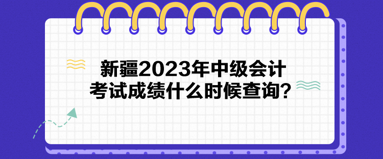 新疆2023年中級會計考試成績什么時候查詢？