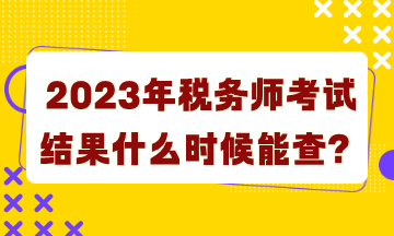2023年稅務師考試結果什么時候能查詢？