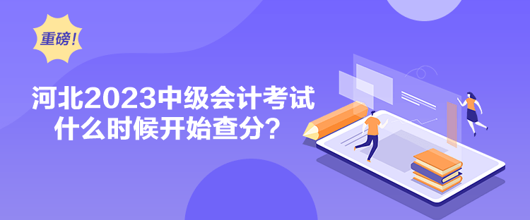 河北2023中級(jí)會(huì)計(jì)考試什么時(shí)候開(kāi)始查分？