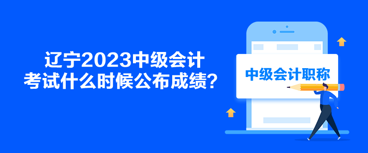 遼寧2023中級會計考試什么時候公布成績？