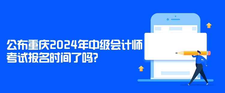 公布重慶2024年中級會計(jì)師考試報(bào)名時間了嗎？