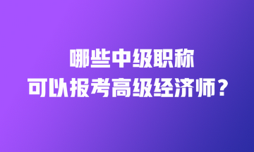 哪些中級職稱證書可以直接報(bào)考高級經(jīng)濟(jì)師？