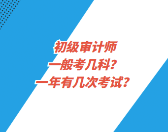 初級審計師一般考幾科？一年有幾次考試？