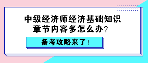 中級經(jīng)濟(jì)師經(jīng)濟(jì)基礎(chǔ)知識章節(jié)內(nèi)容多怎么辦？備考攻略來了！