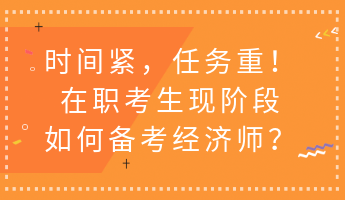 時間緊，任務重！在職考生現階段如何備考經濟師？