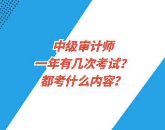 中級(jí)審計(jì)師一年有幾次考試？都考什么內(nèi)容？
