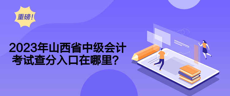 2023年山西省中級會計考試查分入口在哪里？