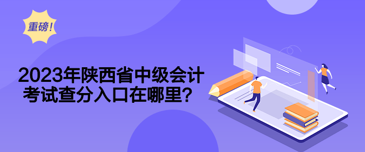 2023年陜西省中級會計考試查分入口在哪里？