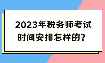 2023年稅務師考試時間安排怎樣的？
