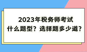 2023年稅務師考試什么題型？選擇題多少道？