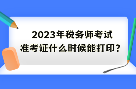 2023年稅務師考試準考證什么時候能打印？