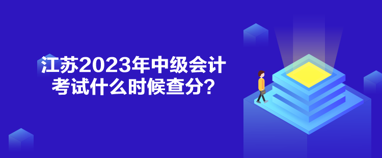 江蘇2023年中級會計考試什么時候查分？