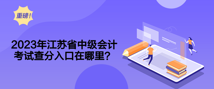 2023年江蘇省中級會計考試查分入口在哪里？