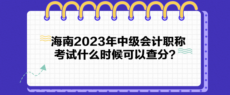 海南2023年中級會計職稱考試什么時候可以查分？