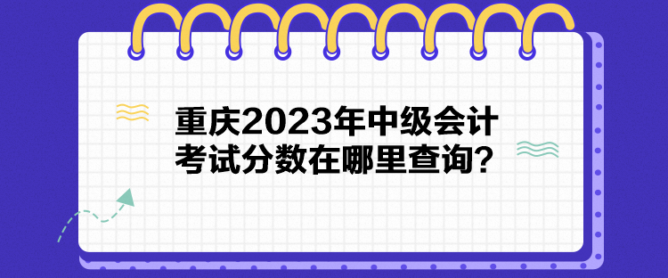 重慶2023年中級會計考試分數(shù)在哪里查詢？