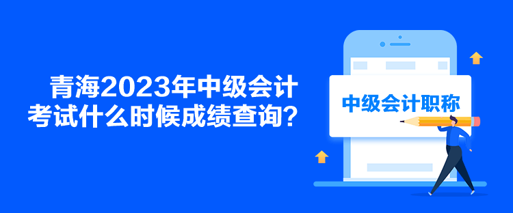青海2023年中級會計考試什么時候成績查詢？