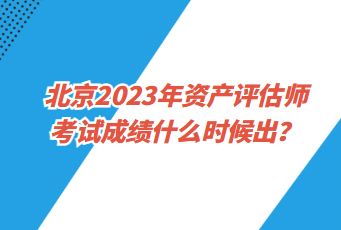 北京2023年資產評估師考試成績什么時候出？