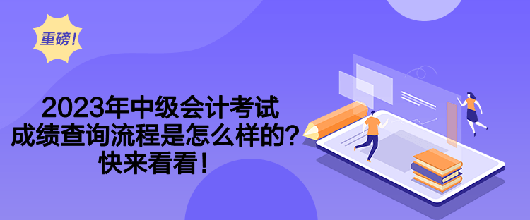2023年中級會計考試成績查詢流程是怎么樣的？快來看看！