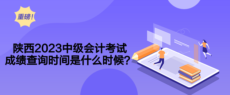 陜西2023中級會計考試成績查詢時間是什么時候？