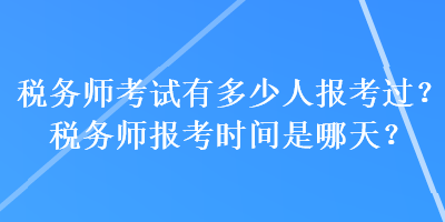 稅務師考試有多少人報考過？稅務師報考時間是哪天？