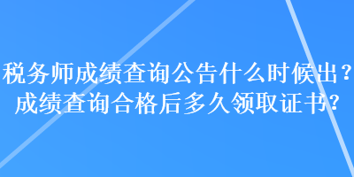 稅務師成績查詢公告什么時候出？成績查詢合格后多久領取證書？