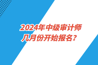 2024年中級(jí)審計(jì)師幾月份開始報(bào)名？