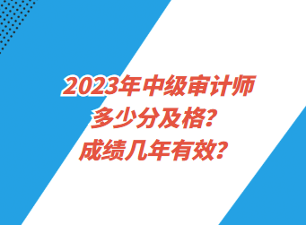 2023年中級審計師多少分及格？成績幾年有效？
