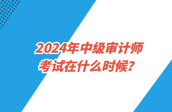 2024年中級審計師考試在什么時候？