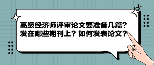 高級(jí)經(jīng)濟(jì)師評(píng)審論文要準(zhǔn)備幾篇？發(fā)在哪些期刊上？如何發(fā)表論文？