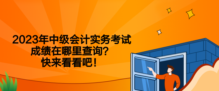 2023年中級會計實務(wù)考試成績在哪里查詢？快來看看吧！