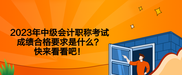 2023年中級會計職稱考試成績合格要求是什么？快來看看吧！