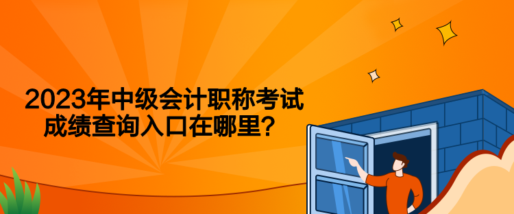 2023年中級會計職稱考試成績查詢入口在哪里？
