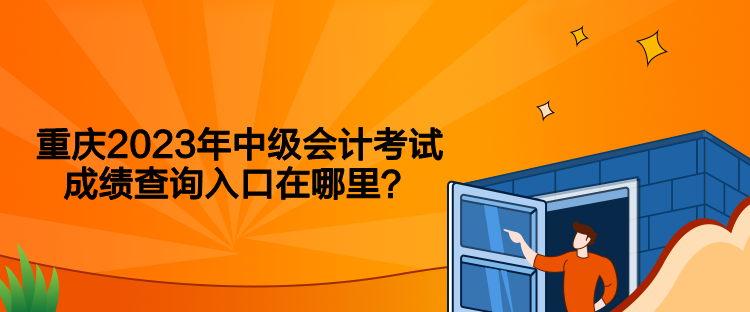 重慶2023年中級會計考試成績查詢入口在哪里？