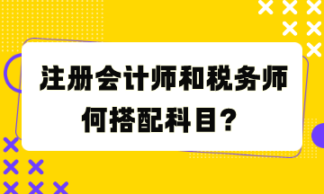 注冊會計師和稅務師何搭配科目？