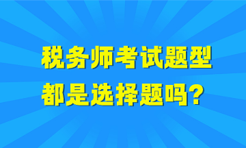 稅務(wù)師考試題型都是選擇題嗎？哪些科目全是選擇題？