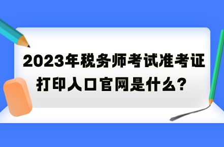 2023年稅務師考試準考證打印入口官網是什么？