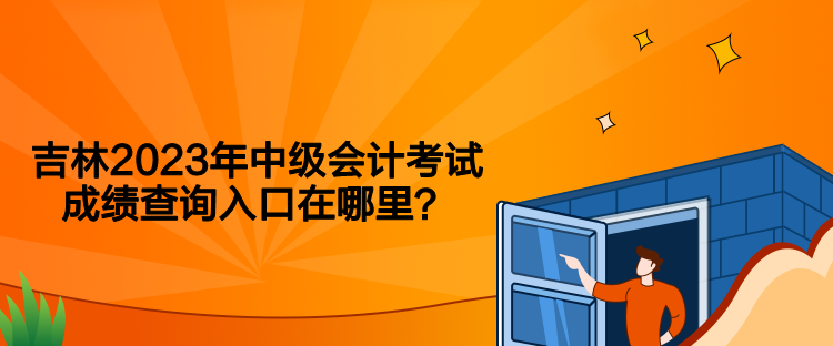 吉林2023年中級會計考試成績查詢入口在哪里？