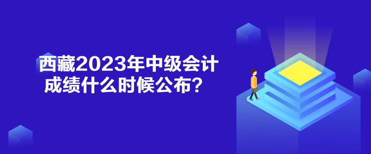 西藏2023年中級會計成績什么時候公布？