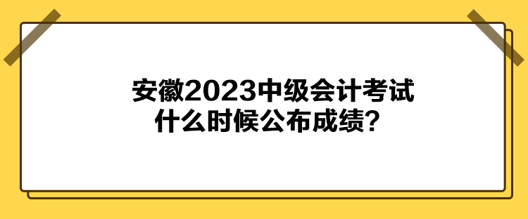 安徽2023中級(jí)會(huì)計(jì)考試什么時(shí)候公布成績(jī)？