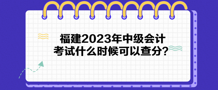 福建2023年中級會(huì)計(jì)考試什么時(shí)候可以查分？