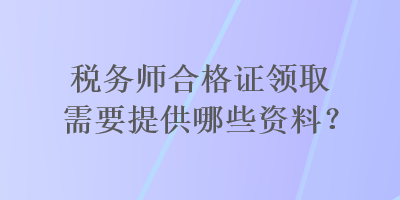 稅務師合格證領取需要提供哪些資料？