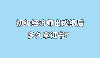 初級經濟師出成績后多久拿證書？
