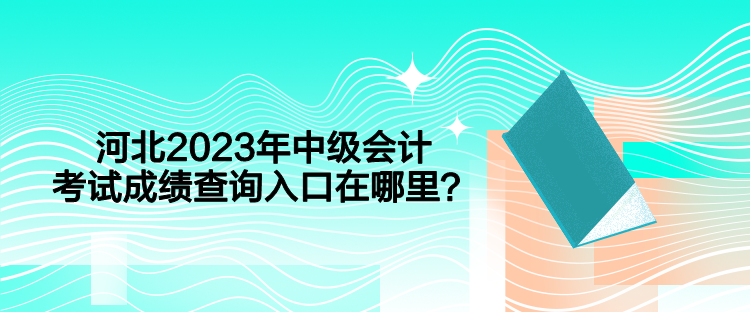 河北2023年中級會計考試成績查詢入口在哪里？