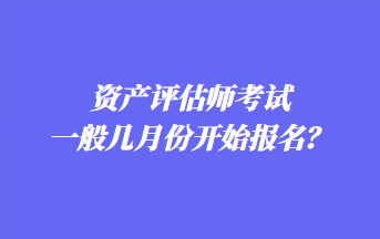 資產評估師考試一般幾月份開始報名？