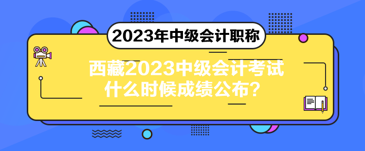 西藏2023中級會(huì)計(jì)考試什么時(shí)候成績公布？