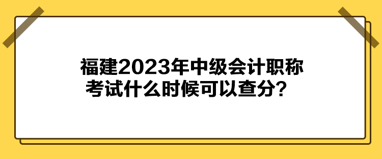 福建2023年中級(jí)會(huì)計(jì)職稱考試什么時(shí)候可以查分？
