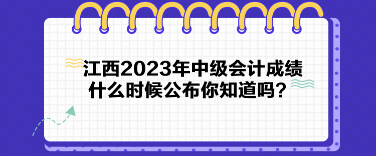 江西2023年中級(jí)會(huì)計(jì)成績(jī)什么時(shí)候公布你知道嗎？