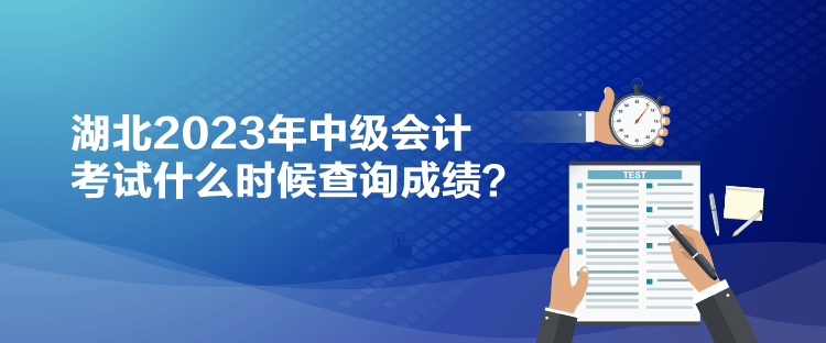湖北2023年中級(jí)會(huì)計(jì)考試什么時(shí)候查詢(xún)成績(jī)？