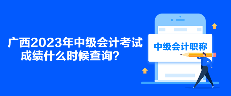 廣西2023年中級會計考試成績什么時候查詢？
