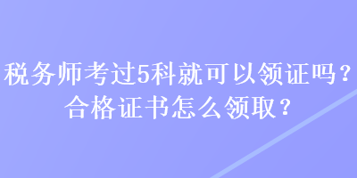 稅務師考過5科就可以領證嗎？合格證書怎么領取？